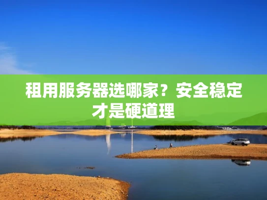租用服务器选哪家？安全稳定才是硬道理