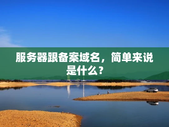 服务器跟备案域名，简单来说是什么？