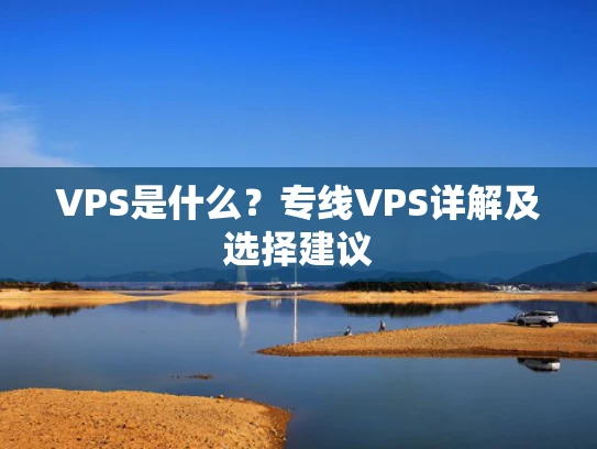 VPS是什么？专线VPS详解及选择建议