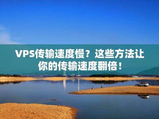 VPS传输速度慢？这些方法让你的传输速度翻倍！