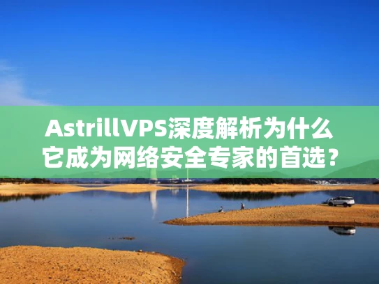 AstrillVPS深度解析为什么它成为网络安全专家的首选？