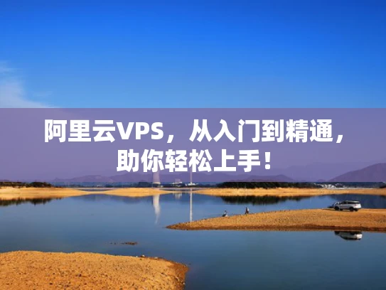 阿里云VPS，从入门到精通，助你轻松上手！