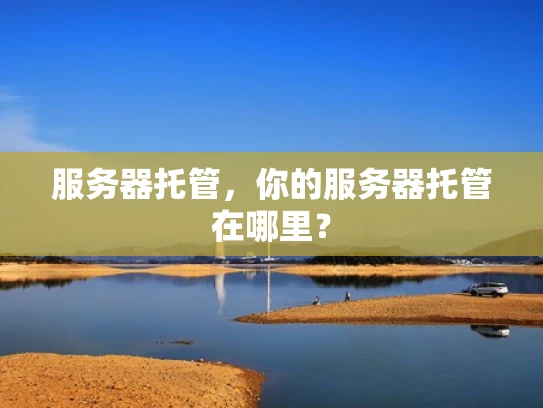 服务器托管，你的服务器托管在哪里？