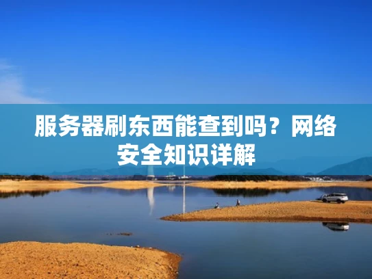 服务器刷东西能查到吗？网络安全知识详解