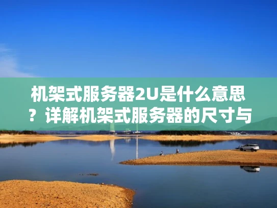 机架式服务器2U是什么意思？详解机架式服务器的尺寸与应用