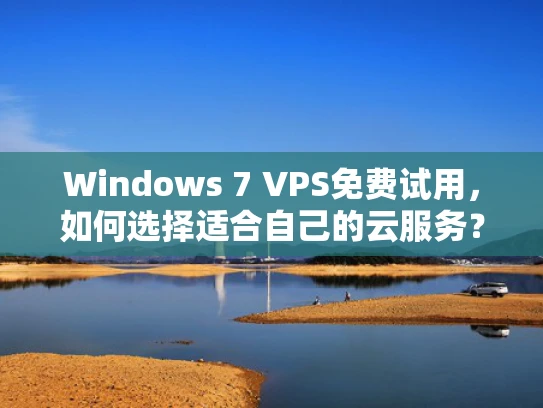 Windows 7 VPS免费试用，如何选择适合自己的云服务？