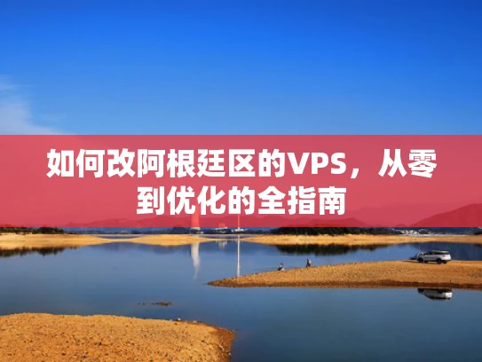 如何改阿根廷区的VPS，从零到优化的全指南