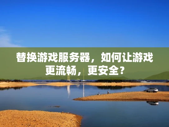 替换游戏服务器，如何让游戏更流畅，更安全？