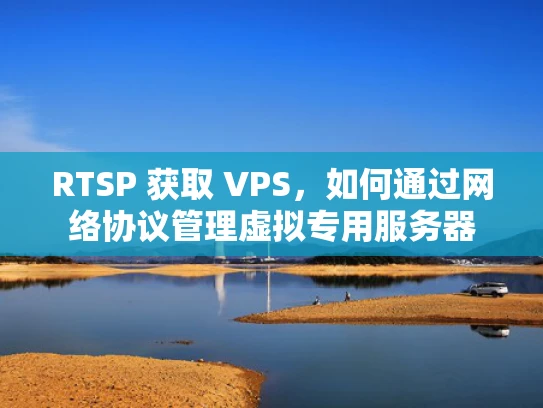 RTSP 获取 VPS，如何通过网络协议管理虚拟专用服务器