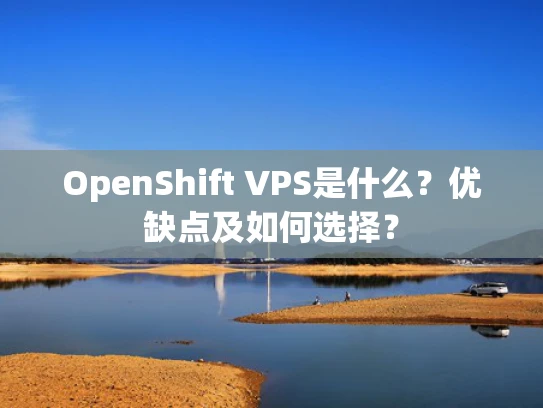OpenShift VPS是什么？优缺点及如何选择？