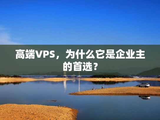 高端VPS，为什么它是企业主的首选？