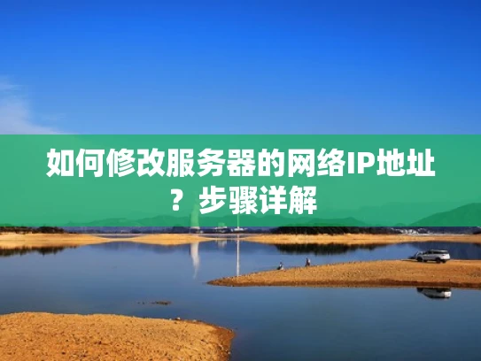 如何修改服务器的网络IP地址？步骤详解