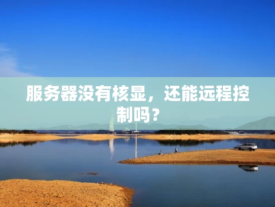 服务器没有核显，还能远程控制吗？