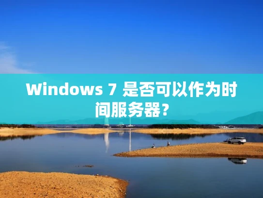 Windows 7 是否可以作为时间服务器？