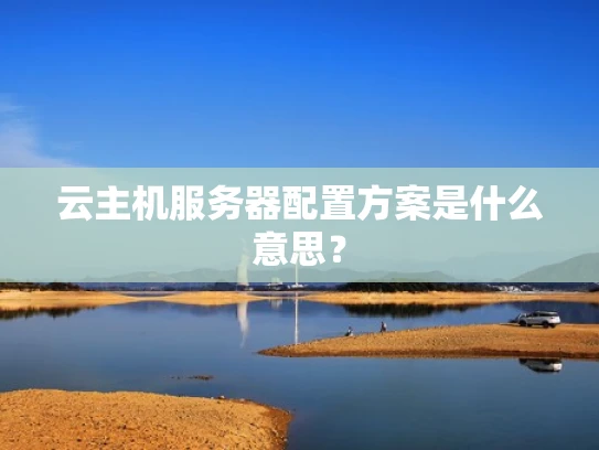 云主机服务器配置方案是什么意思？