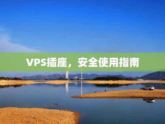 VPS插座，安全使用指南