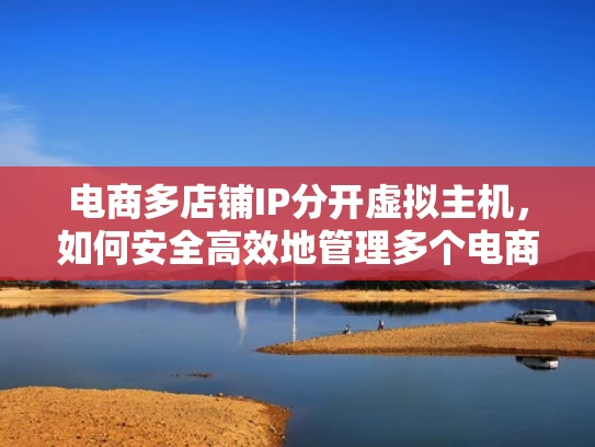 电商多店铺IP分开虚拟主机，如何安全高效地管理多个电商平台