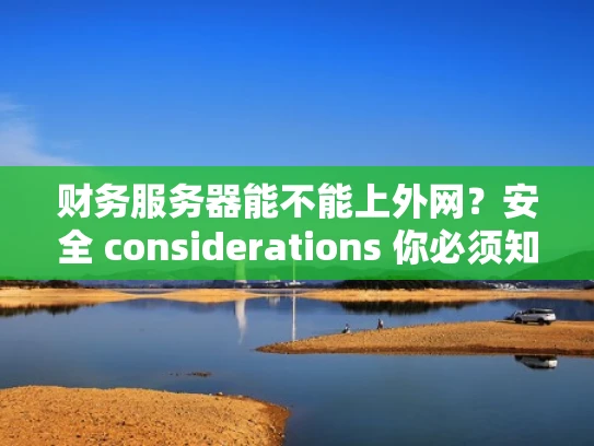 财务服务器能不能上外网？安全 considerations 你必须知道！