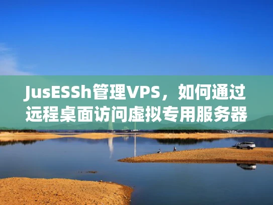 JusESSh管理VPS，如何通过远程桌面访问虚拟专用服务器