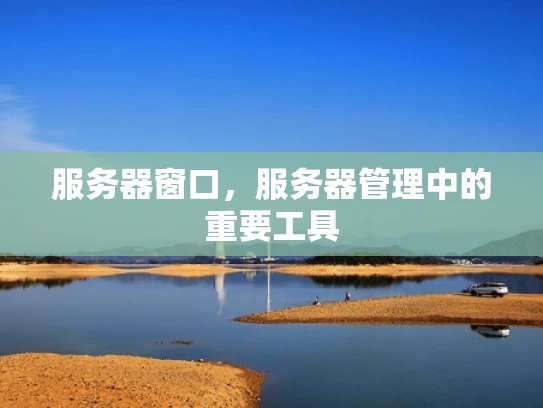 服务器窗口，服务器管理中的重要工具