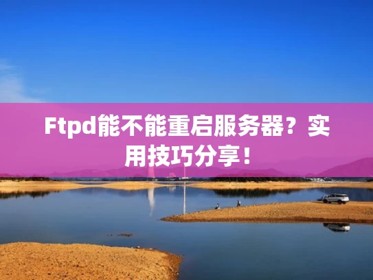 Ftpd能不能重启服务器？实用技巧分享！