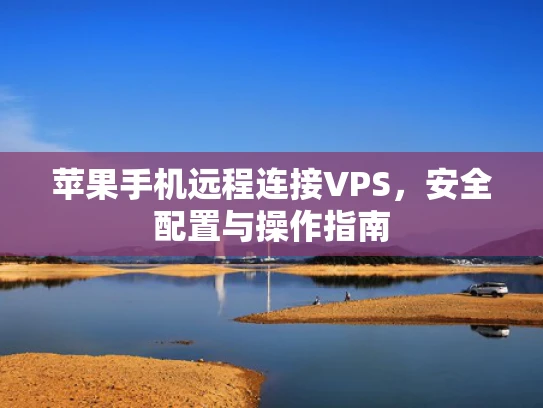 苹果手机远程连接VPS，安全配置与操作指南