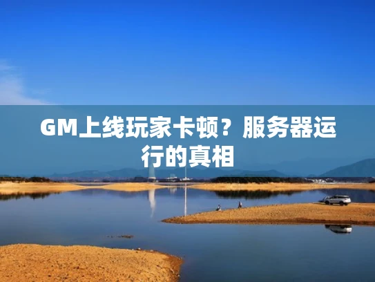 GM上线玩家卡顿？服务器运行的真相