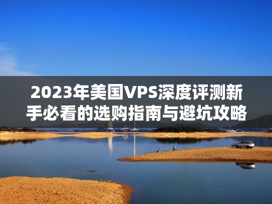 2023年美国VPS深度评测新手必看的选购指南与避坑攻略