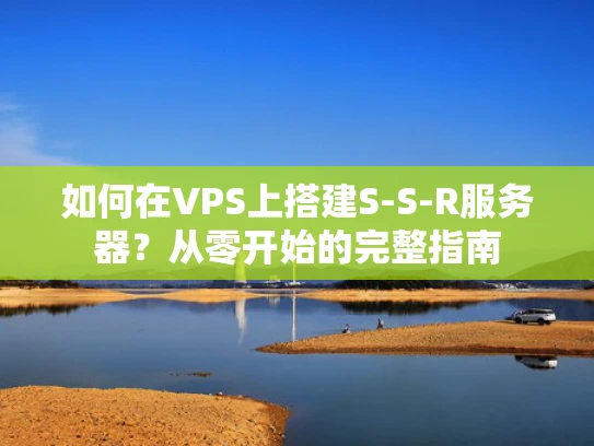 如何在VPS上搭建S-S-R服务器？从零开始的完整指南