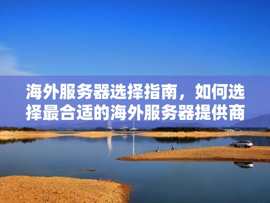 海外服务器选择指南，如何选择最合适的海外服务器提供商？