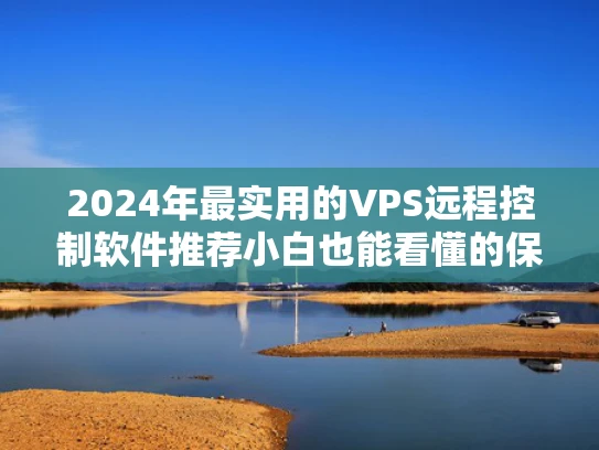 2024年最实用的VPS远程控制软件推荐小白也能看懂的保姆级指南