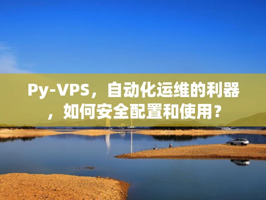Py-VPS，自动化运维的利器，如何安全配置和使用？