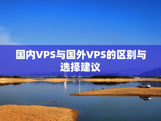 国内VPS与国外VPS的区别与选择建议