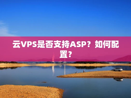 云VPS是否支持ASP？如何配置？