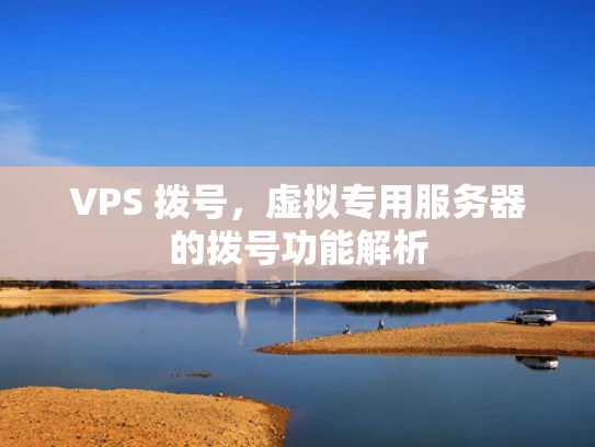 VPS 拨号，虚拟专用服务器的拨号功能解析