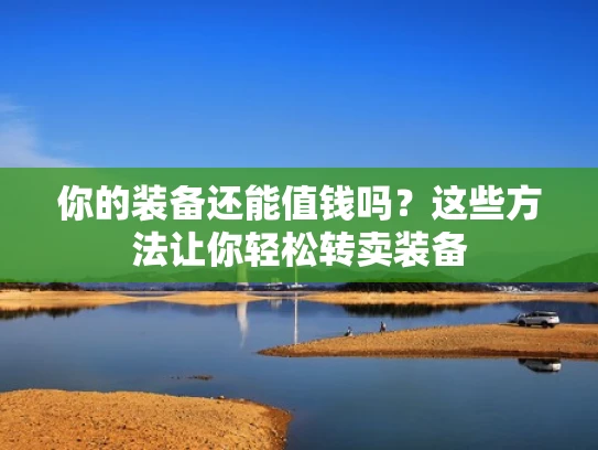 你的装备还能值钱吗？这些方法让你轻松转卖装备