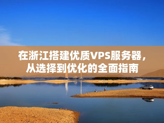 在浙江搭建优质VPS服务器，从选择到优化的全面指南