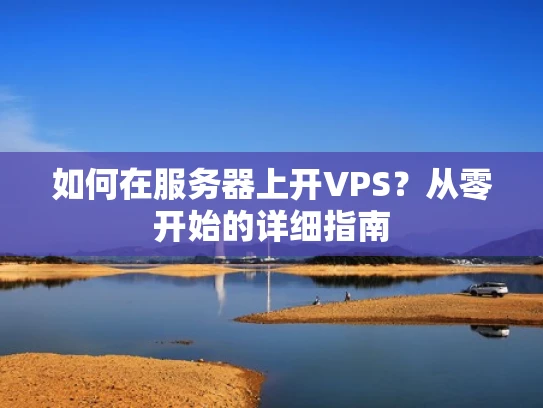 如何在服务器上开VPS？从零开始的详细指南
