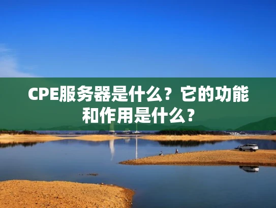CPE服务器是什么？它的功能和作用是什么？