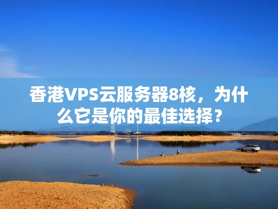 香港VPS云服务器8核，为什么它是你的最佳选择？