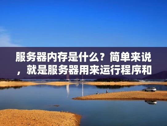 服务器内存是什么？简单来说，就是服务器用来运行程序和处理数据的临时存储空间