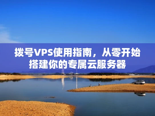 拨号VPS使用指南，从零开始搭建你的专属云服务器