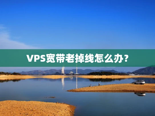 VPS宽带老掉线怎么办？