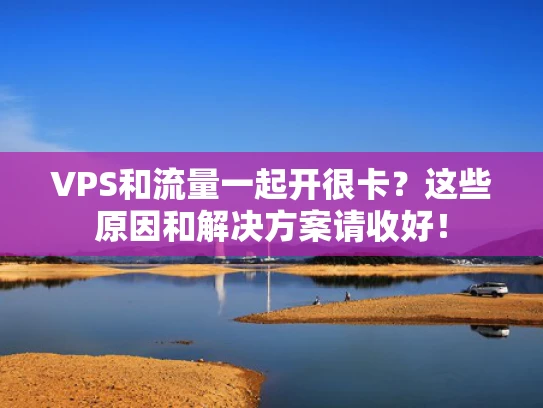 VPS和流量一起开很卡？这些原因和解决方案请收好！