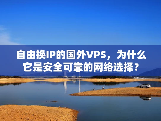 自由换IP的国外VPS，为什么它是安全可靠的网络选择？