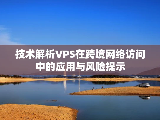 技术解析VPS在跨境网络访问中的应用与风险提示