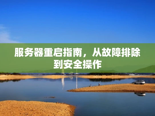服务器重启指南，从故障排除到安全操作