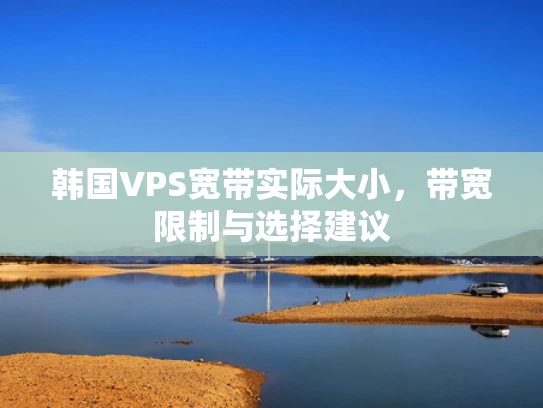 韩国VPS宽带实际大小，带宽限制与选择建议