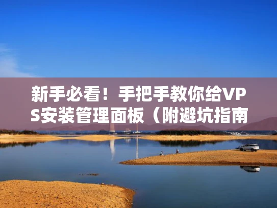 新手必看！手把手教你给VPS安装管理面板（附避坑指南）