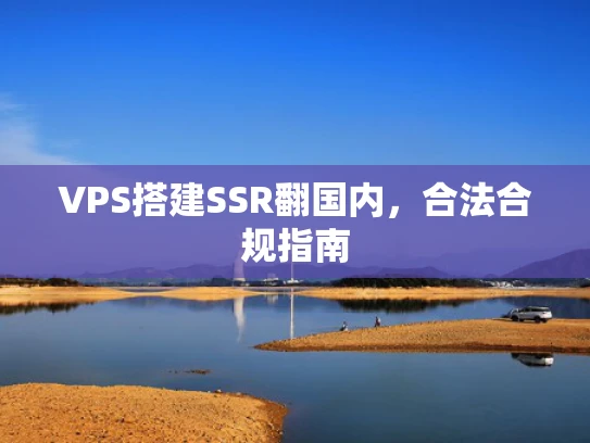 VPS搭建SSR翻国内，合法合规指南